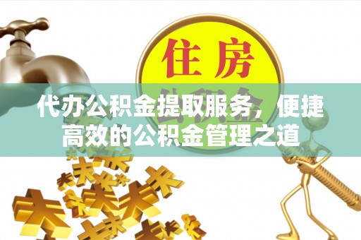 西螺代办公积金提取服务，便捷高效的公积金管理之道