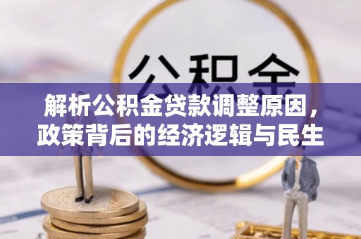 西螺解析公积金贷款调整原因，政策背后的经济逻辑与民生影响