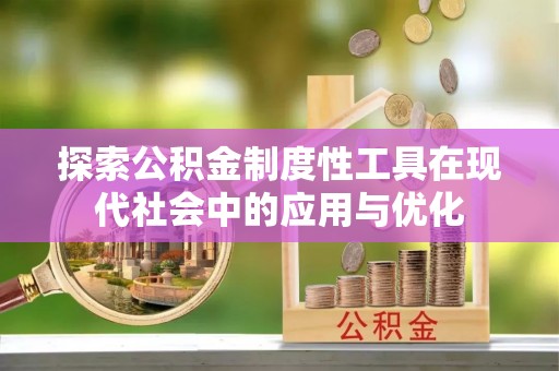 西螺探索公积金制度性工具在现代社会中的应用与优化