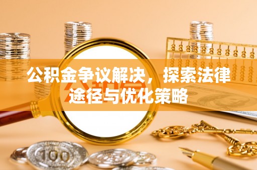 西螺公积金争议解决，探索法律途径与优化策略