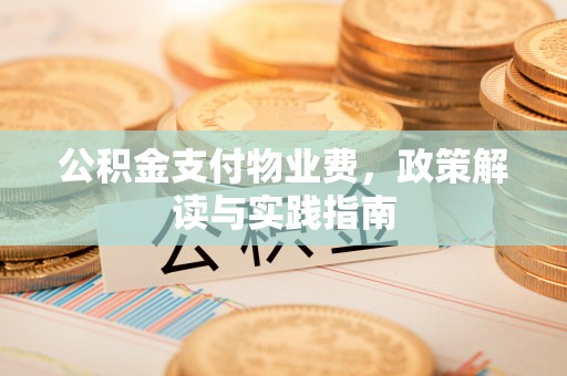 西螺公积金支付物业费，政策解读与实践指南