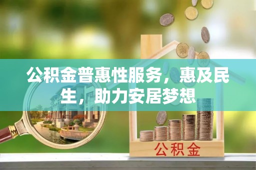 西螺公积金普惠性服务，惠及民生，助力安居梦想