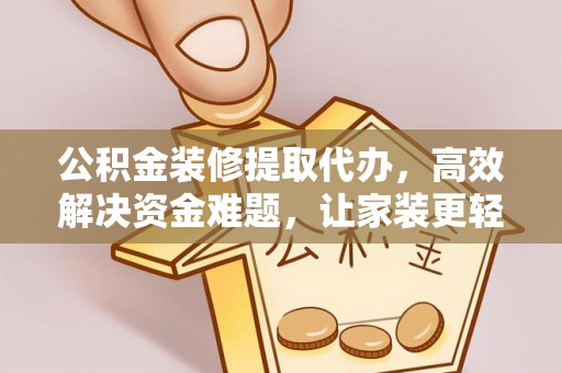西螺公积金装修提取代办，高效解决资金难题，让家装更轻松