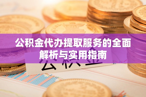 西螺公积金代办提取服务的全面解析与实用指南