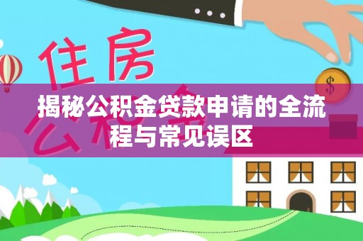 西螺揭秘公积金贷款申请的全流程与常见误区