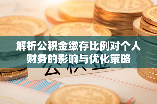 西螺解析公积金缴存比例对个人财务的影响与优化策略