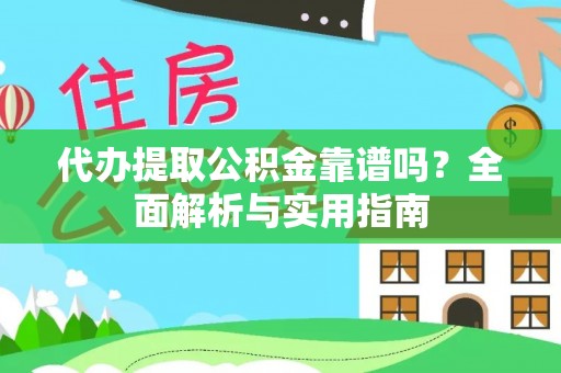 西螺代办提取公积金靠谱吗？全面解析与实用指南