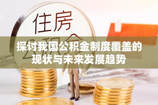 西螺探讨我国公积金制度覆盖的现状与未来发展趋势