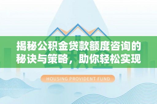 西螺揭秘公积金贷款额度咨询的秘诀与策略，助你轻松实现购房梦