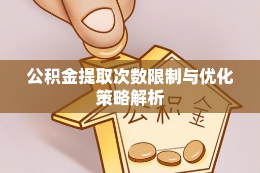 西螺公积金提取次数限制与优化策略解析