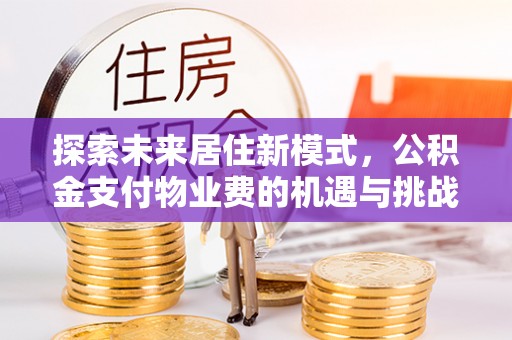 西螺探索未来居住新模式，公积金支付物业费的机遇与挑战