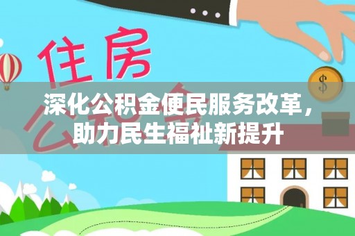 西螺深化公积金便民服务改革，助力民生福祉新提升