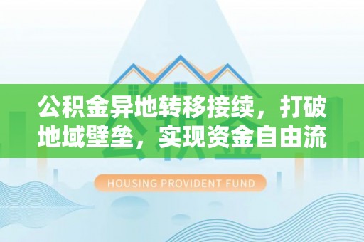 西螺公积金异地转移接续，打破地域壁垒，实现资金自由流动