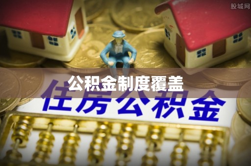 西螺公积金制度覆盖