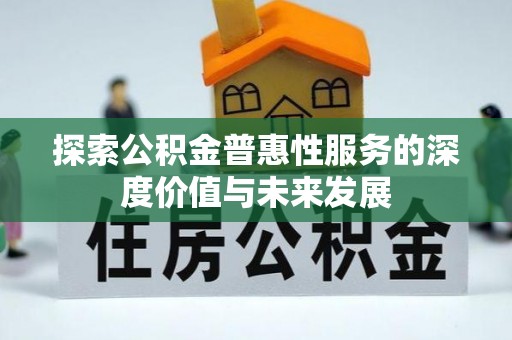 西螺探索公积金普惠性服务的深度价值与未来发展