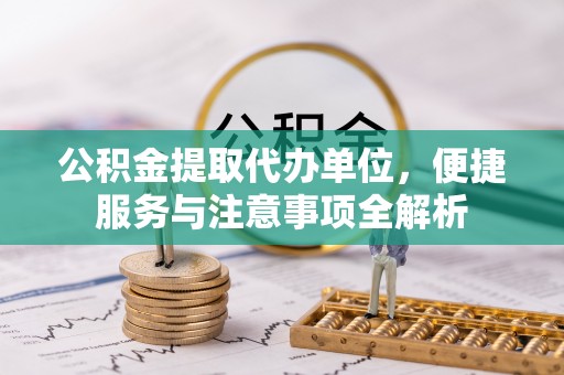 西螺公积金提取代办单位，便捷服务与注意事项全解析