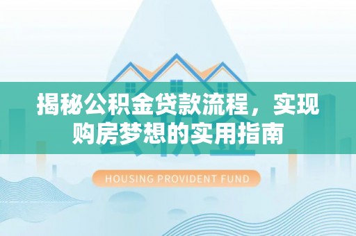 西螺揭秘公积金贷款流程，实现购房梦想的实用指南
