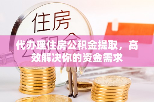 西螺代办理住房公积金提取，高效解决你的资金需求
