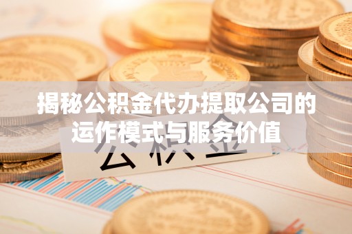 西螺揭秘公积金代办提取公司的运作模式与服务价值