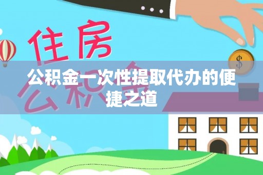 西螺公积金一次性提取代办的便捷之道