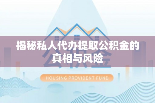 西螺揭秘私人代办提取公积金的真相与风险