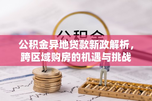 西螺公积金异地贷款新政解析，跨区域购房的机遇与挑战