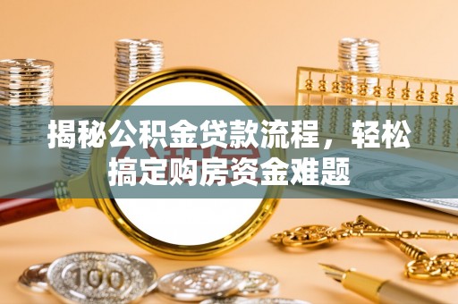 西螺揭秘公积金贷款流程，轻松搞定购房资金难题