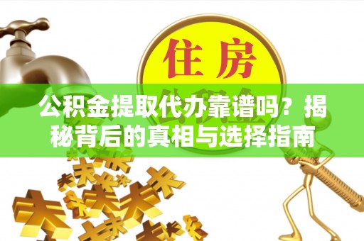 西螺公积金提取代办靠谱吗？揭秘背后的真相与选择指南