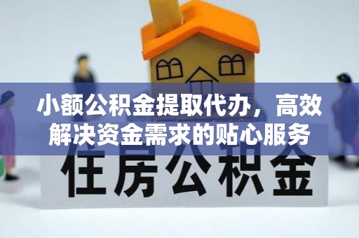 西螺小额公积金提取代办，高效解决资金需求的贴心服务