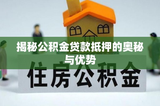 西螺揭秘公积金贷款抵押的奥秘与优势