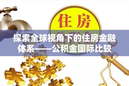 西螺探索全球视角下的住房金融体系——公积金国际比较