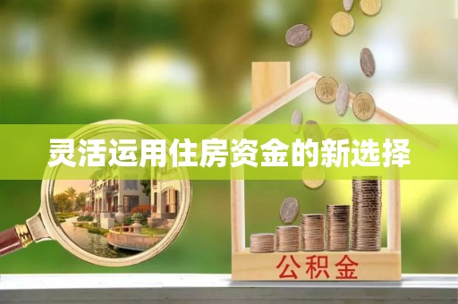 西螺灵活运用住房资金的新选择