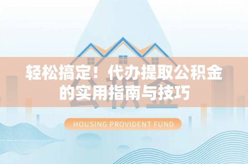 西螺轻松搞定！代办提取公积金的实用指南与技巧