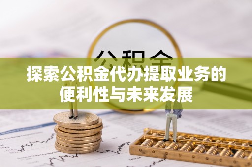 西螺探索公积金代办提取业务的便利性与未来发展