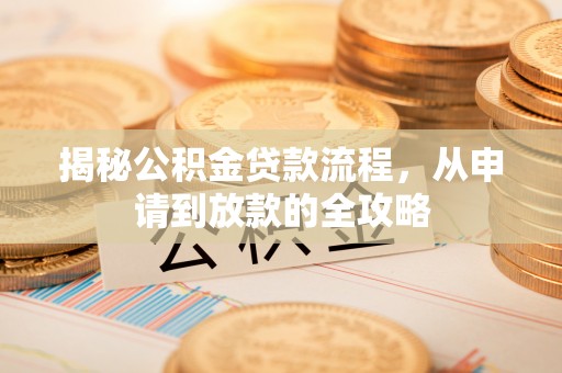 西螺揭秘公积金贷款流程，从申请到放款的全攻略