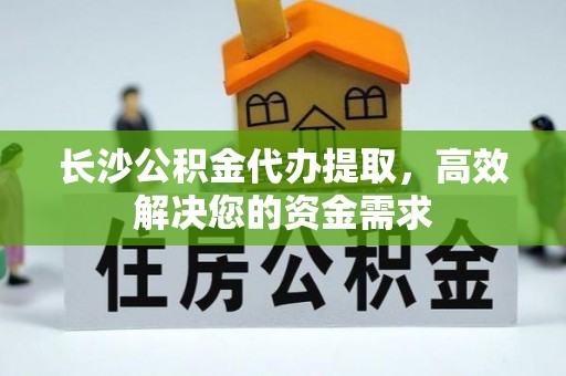 西螺长沙公积金代办提取，高效解决您的资金需求