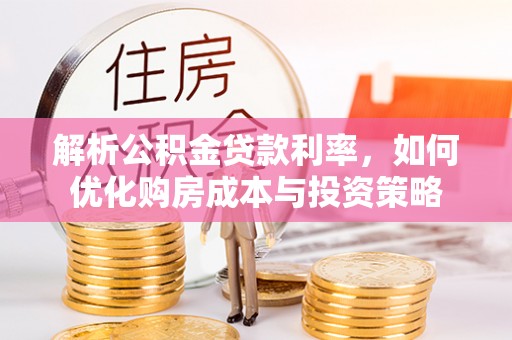 西螺解析公积金贷款利率，如何优化购房成本与投资策略