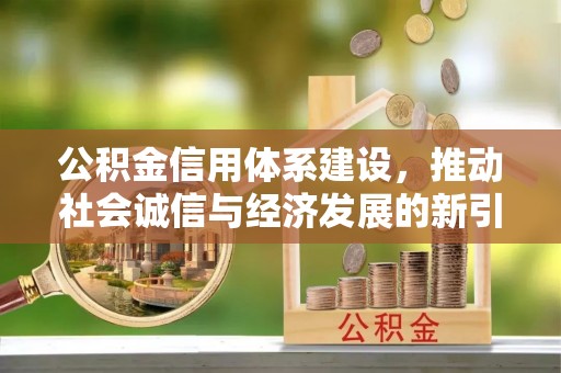西螺公积金信用体系建设，推动社会诚信与经济发展的新引擎