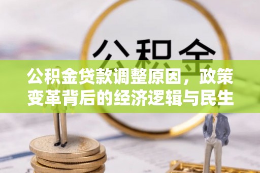西螺公积金贷款调整原因，政策变革背后的经济逻辑与民生考量