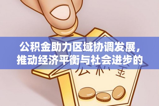 西螺公积金助力区域协调发展，推动经济平衡与社会进步的新引擎