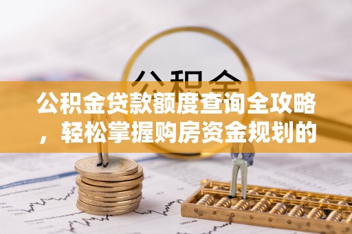 西螺公积金贷款额度查询全攻略，轻松掌握购房资金规划的关键