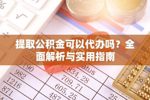 西螺提取公积金可以代办吗？全面解析与实用指南