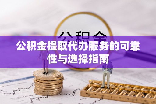 西螺公积金提取代办服务的可靠性与选择指南