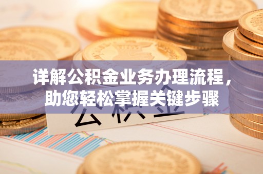 西螺详解公积金业务办理流程，助您轻松掌握关键步骤