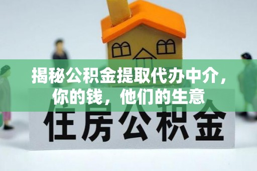 西螺揭秘公积金提取代办中介，你的钱，他们的生意
