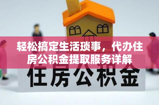 西螺轻松搞定生活琐事，代办住房公积金提取服务详解