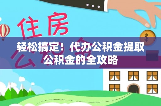西螺轻松搞定！代办公积金提取公积金的全攻略