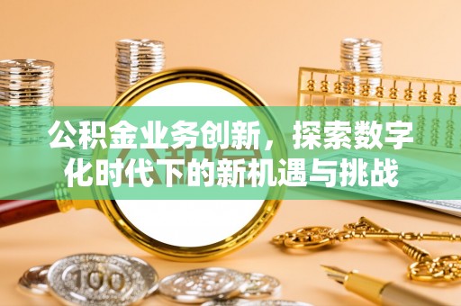 西螺公积金业务创新，探索数字化时代下的新机遇与挑战