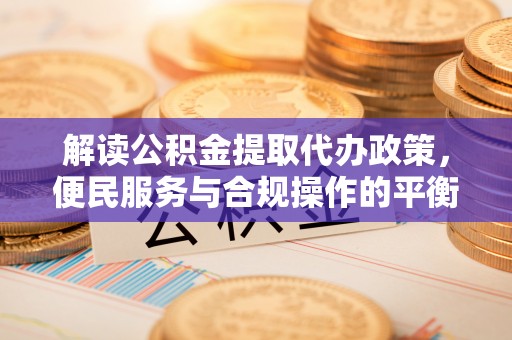 西螺解读公积金提取代办政策，便民服务与合规操作的平衡之道
