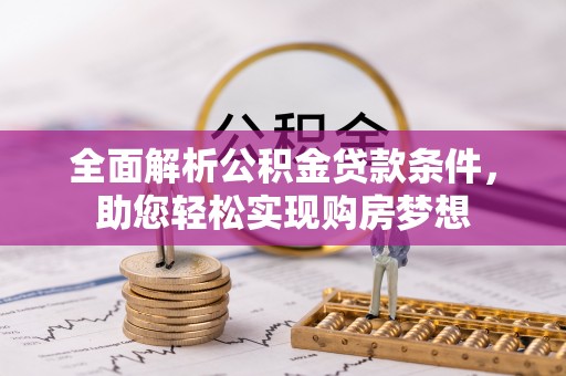 西螺全面解析公积金贷款条件，助您轻松实现购房梦想